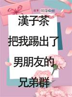 漢子茶把我踢出了男朋友的兄弟群